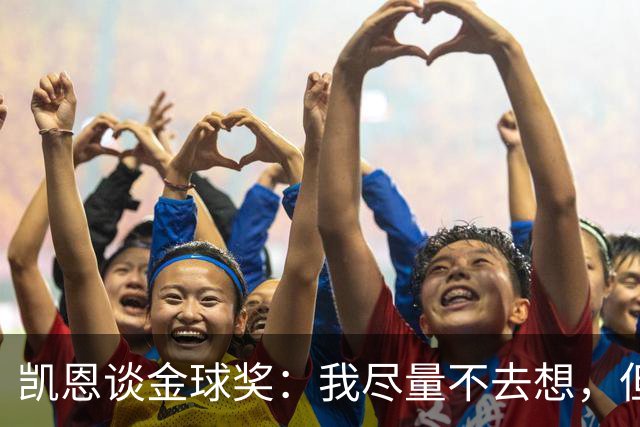 凯恩谈金球奖：我尽量不去想，但很难做到